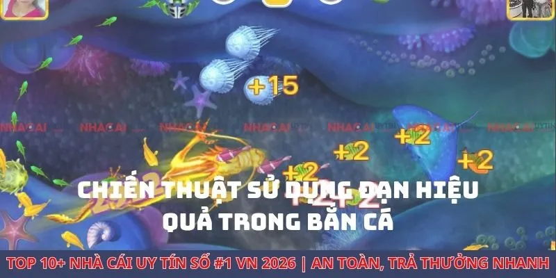 Bật Mí Nhanh Chiến Thuật Sử Dụng Đạn Hiệu Quả Trong Bắn Cá